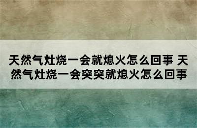 天然气灶烧一会就熄火怎么回事 天然气灶烧一会突突就熄火怎么回事